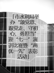 市水利局举办“颂党恩、跟党走、守初心、勇担当”迎“七一”演讲比赛暨“两优一先”表彰活动