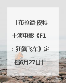 布拉德·皮特主演电影《F1：狂飙飞车》定档6月27日