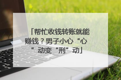 帮忙收钱转账就能赚钱？男子小心“心”动变“刑”动