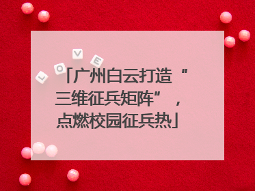 广州白云打造“三维征兵矩阵”，点燃校园征兵热