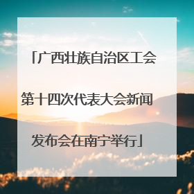 广西壮族自治区工会第十四次代表大会新闻发布会在南宁举行