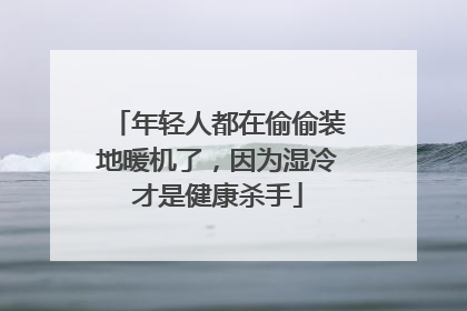 年轻人都在偷偷装地暖机了，因为湿冷才是健康杀手