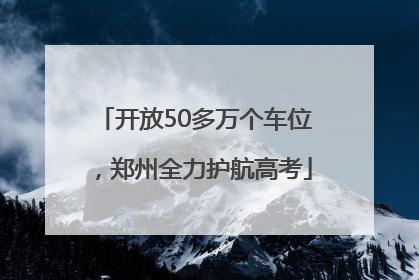 开放50多万个车位，郑州全力护航高考