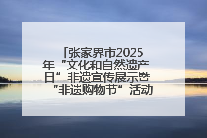 张家界市2025年“文化和自然遗产日”非遗宣传展示暨“非遗购物节”活动在慈利县盛大启幕