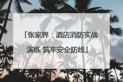 张家界：酒店消防实战演练 筑牢安全防线