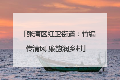 张湾区红卫街道：竹编传清风 廉韵润乡村