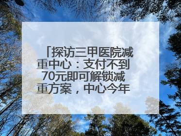 探访三甲医院减重中心：支付不到70元即可解锁减重方案，中心今年3月挂牌