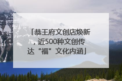 恭王府文创店焕新，近500种文创传达“福”文化内涵