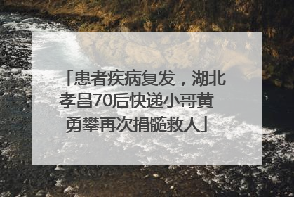 患者疾病复发，湖北孝昌70后快递小哥黄勇攀再次捐髓救人