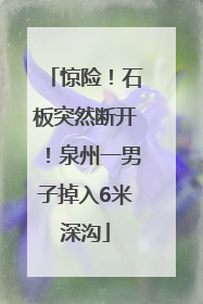 惊险！石板突然断开！泉州一男子掉入6米深沟