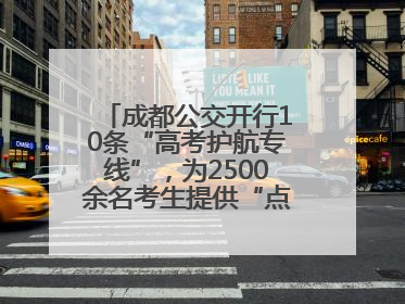 成都公交开行10条“高考护航专线”，为2500余名考生提供“点对点”出行服务