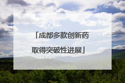 成都多款创新药取得突破性进展