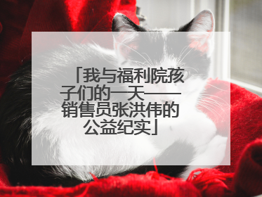 我与福利院孩子们的一天——销售员张洪伟的公益纪实