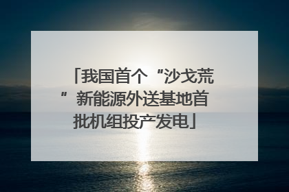 我国首个“沙戈荒”新能源外送基地首批机组投产发电