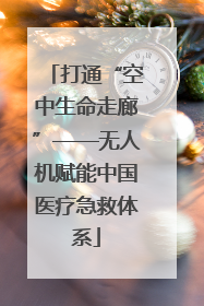 打通“空中生命走廊”——无人机赋能中国医疗急救体系