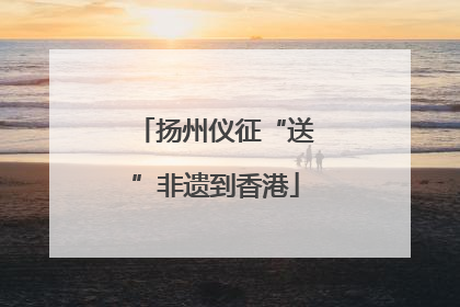 扬州仪征“送”非遗到香港