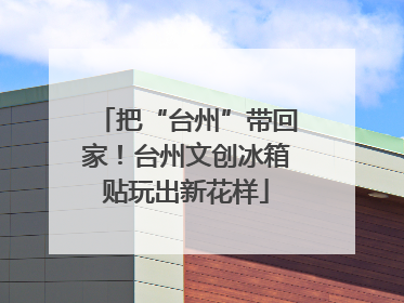 把“台州”带回家！台州文创冰箱贴玩出新花样