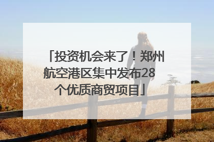 投资机会来了！郑州航空港区集中发布28个优质商贸项目