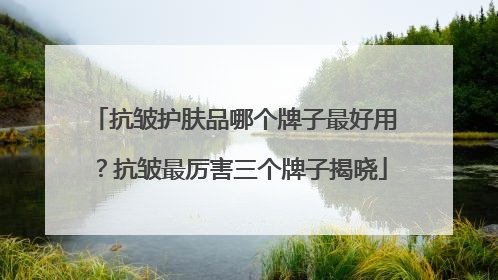 抗皱护肤品哪个牌子最好用？抗皱最厉害三个牌子揭晓
