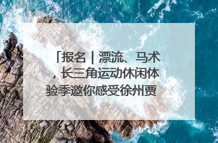 报名｜漂流、马术，长三角运动休闲体验季邀你感受徐州贾汪的“夏日限定”