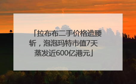 拉布布二手价格遭腰斩，泡泡玛特市值7天蒸发近600亿港元