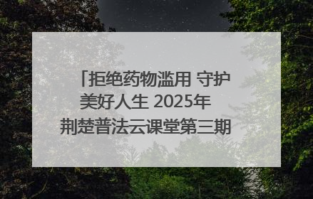 拒绝药物滥用 守护美好人生 2025年荆楚普法云课堂第三期在省女子强戒所开讲