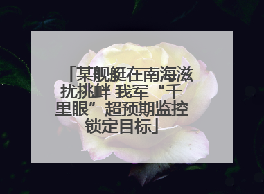 某舰艇在南海滋扰挑衅 我军“千里眼”超预期监控锁定目标
