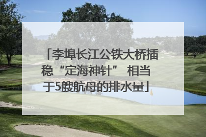 李埠长江公铁大桥插稳“定海神针” 相当于5艘航母的排水量