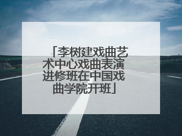 李树建戏曲艺术中心戏曲表演进修班在中国戏曲学院开班