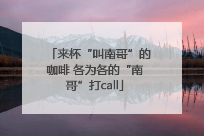 来杯“叫南哥”的咖啡 各为各的“南哥”打call
