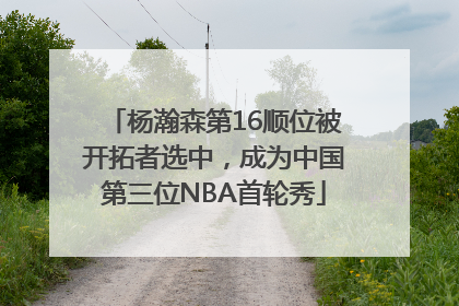 杨瀚森第16顺位被开拓者选中，成为中国第三位NBA首轮秀