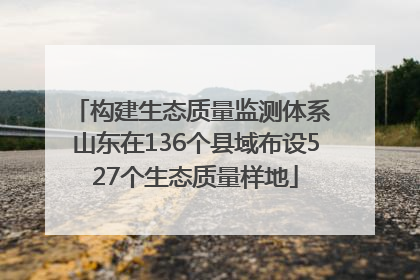 构建生态质量监测体系 山东在136个县域布设527个生态质量样地