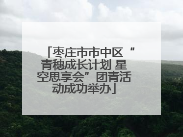枣庄市市中区“青穗成长计划 星空思享会”团青活动成功举办