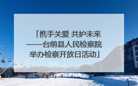 携手关爱 共护未来——台前县人民检察院举办检察开放日活动