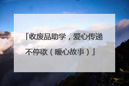 收废品助学，爱心传递不停歇（暖心故事）