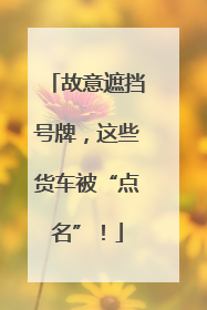 故意遮挡号牌，这些货车被“点名”！