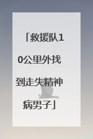 救援队10公里外找到走失精神病男子