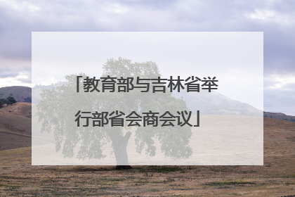 教育部与吉林省举行部省会商会议