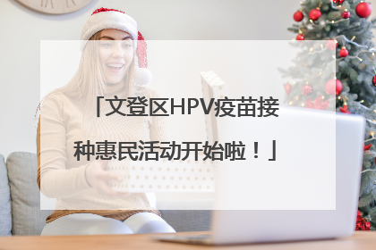 文登区HPV疫苗接种惠民活动开始啦！