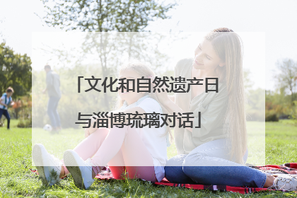 文化和自然遗产日与淄博琉璃对话