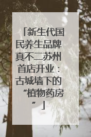 新生代国民养生品牌真不二苏州首店开业：古城墙下的“植物药房”