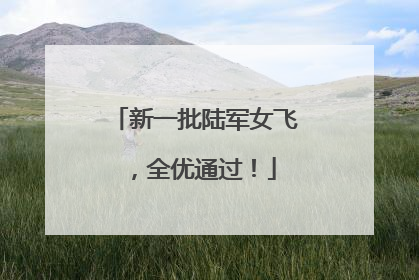 新一批陆军女飞，全优通过！
