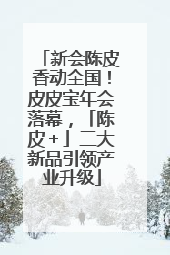 新会陈皮香动全国！皮皮宝年会落幕，「陈皮＋」三大新品引领产业升级