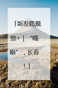 新发路观察+｜“哦啦”，长春！