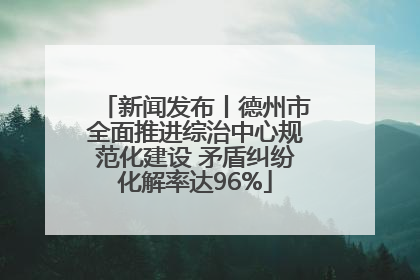 新闻发布丨德州市全面推进综治中心规范化建设 矛盾纠纷化解率达96%