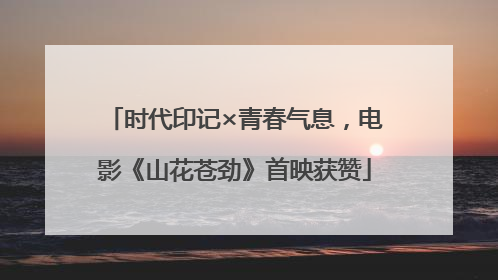 时代印记×青春气息，电影《山花苍劲》首映获赞