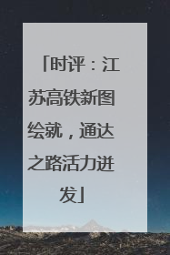 时评：江苏高铁新图绘就，通达之路活力迸发