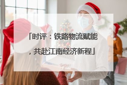 时评：铁路物流赋能，共赴江南经济新程