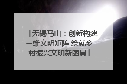 无锡马山：创新构建三维文明矩阵 绘就乡村振兴文明新图景