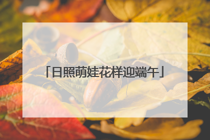 日照萌娃花样迎端午